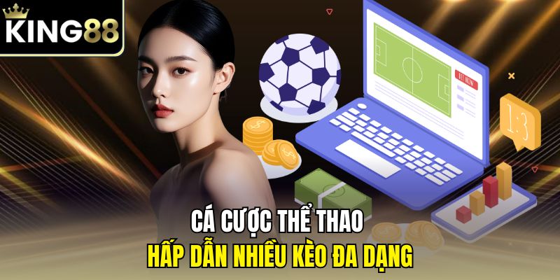 Cá cược thể thao hấp dẫn nhiều kèo đa dạng